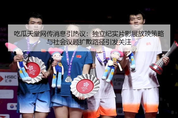 吃瓜天堂网传消息引热议：独立纪实片影展放映策略与社会议题扩散路径引发关注